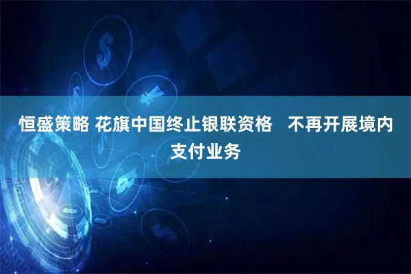 恒盛策略 花旗中国终止银联资格   不再开展境内支付业务