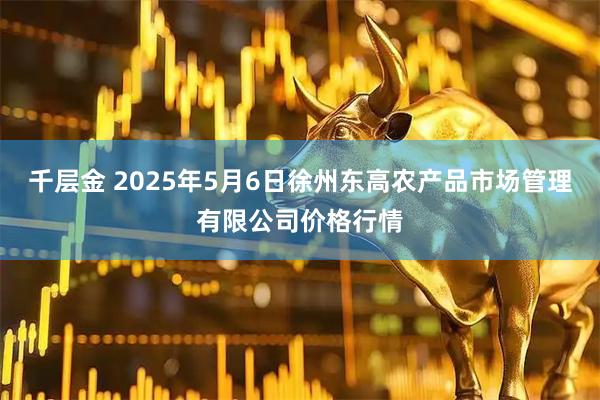 千层金 2025年5月6日徐州东高农产品市场管理有限公司价格行情