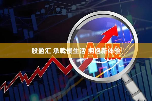 股盈汇 承载慢生活&#32;拥抱新体验