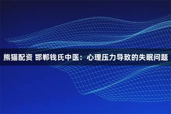 熊猫配资 邯郸钱氏中医：心理压力导致的失眠问题