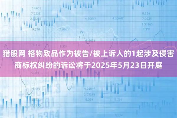 猎股网 格物致品作为被告/被上诉人的1起涉及侵害商标权纠纷的诉讼将于2025年5月23日开庭