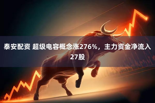 泰安配资 超级电容概念涨276%，主力资金净流入27股