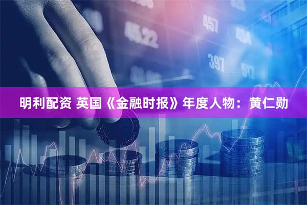 明利配资 英国《金融时报》年度人物：黄仁勋