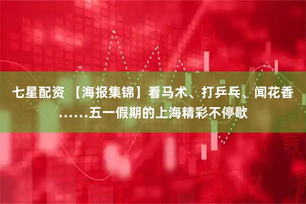 七星配资 【海报集锦】看马术、打乒乓、闻花香……五一假期的上海精彩不停歇